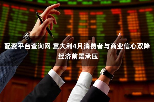 配资平台查询网 意大利4月消费者与商业信心双降 经济前景承压