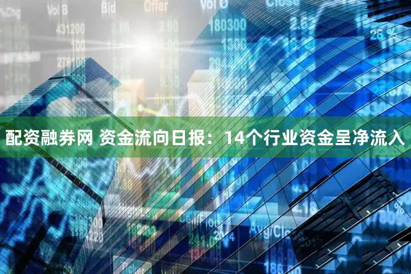 配资融券网 资金流向日报：14个行业资金呈净流入