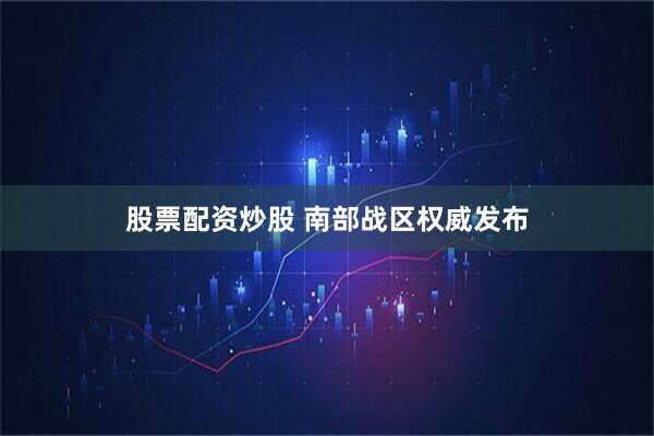 股票配资炒股 南部战区权威发布
