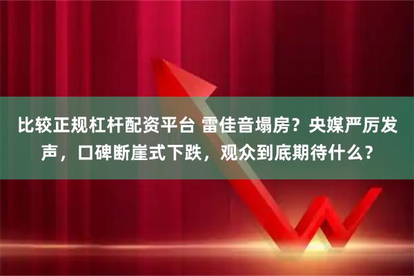 比较正规杠杆配资平台 雷佳音塌房？央媒严厉发声，口碑断崖式下跌，观众到底期待什么？