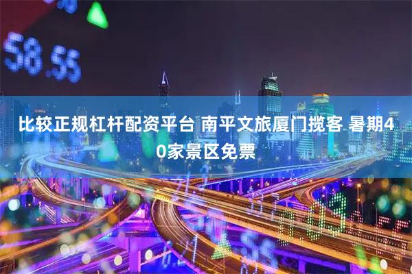 比较正规杠杆配资平台 南平文旅厦门揽客 暑期40家景区免票