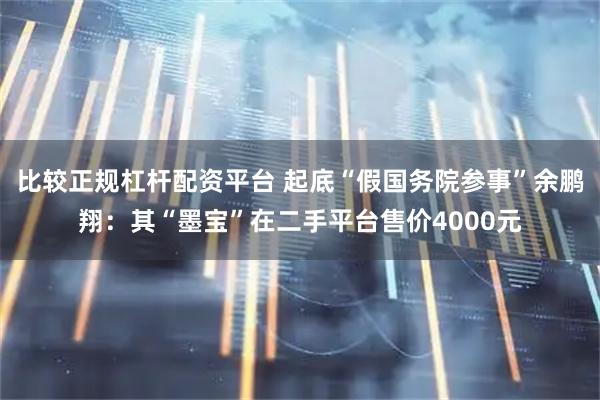 比较正规杠杆配资平台 起底“假国务院参事”余鹏翔：其“墨宝”在二手平台售价4000元