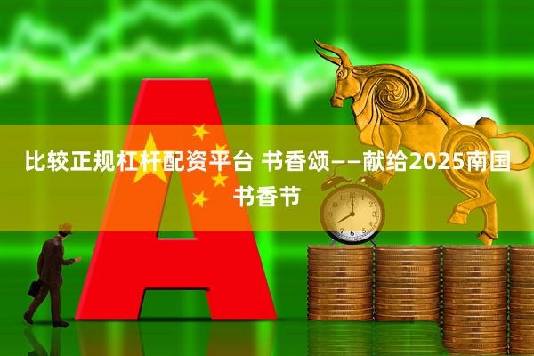 比较正规杠杆配资平台 书香颂——献给2025南国书香节