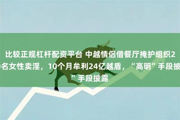 比较正规杠杆配资平台 中越情侣借餐厅掩护组织200名女性卖淫，10个月牟利24亿越盾，“高明”手段披露