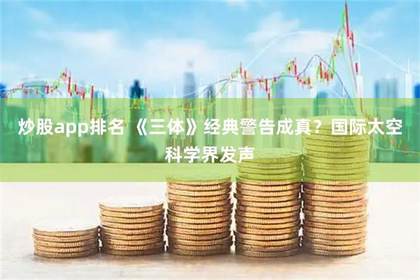 炒股app排名 《三体》经典警告成真？国际太空科学界发声