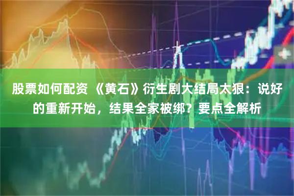 股票如何配资 《黄石》衍生剧大结局太狠：说好的重新开始，结果全家被绑？要点全解析