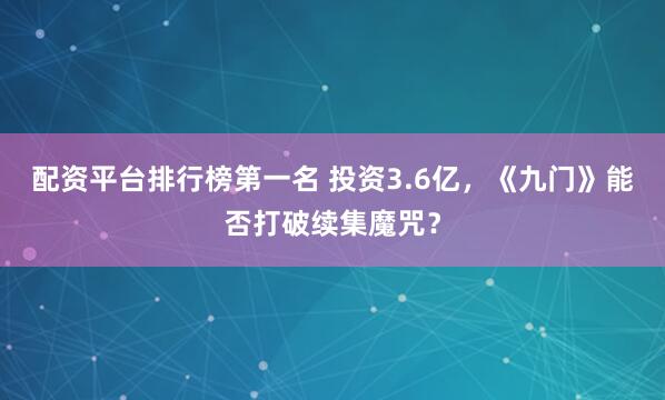 配资平台排行榜第一名 投资3.6亿,《九门》能否打破续集魔咒?
