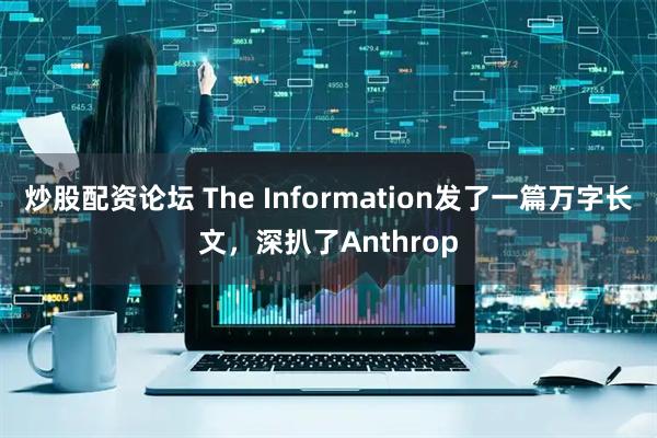 炒股配资论坛 The Information发了一篇万字长文，深扒了Anthrop