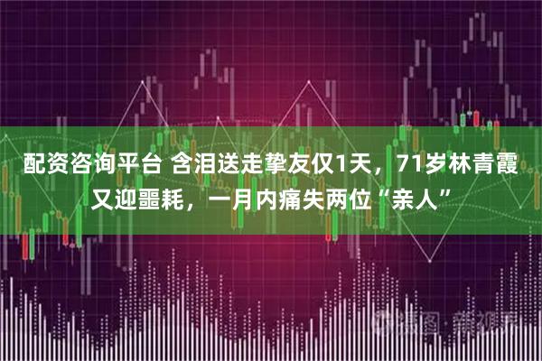 配资咨询平台 含泪送走挚友仅1天,71岁林青霞又迎噩耗,一月内痛失两位“亲人”