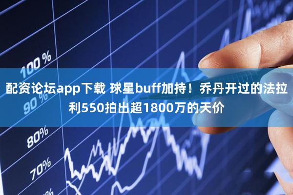 配资论坛app下载 球星buff加持！乔丹开过的法拉利550拍出超1800万的天价
